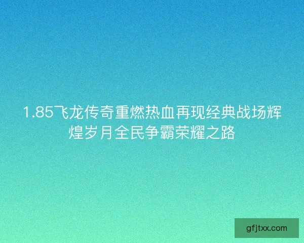 1.85飞龙传奇重燃热血再现经典战场辉煌岁月全民争霸荣耀之路