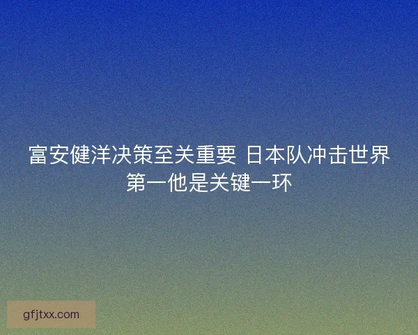 富安健洋决策至关重要 日本队冲击世界第一他是关键一环