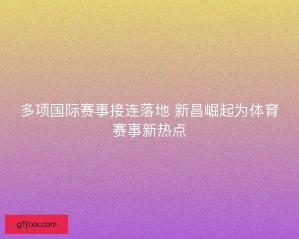 多项国际赛事接连落地 新昌崛起为体育赛事新热点