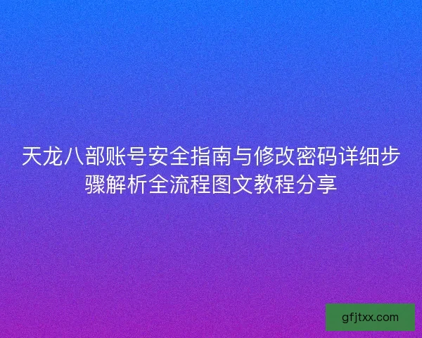 天龙八部账号安全指南与修改密码详细步骤解析全流程图文教程分享