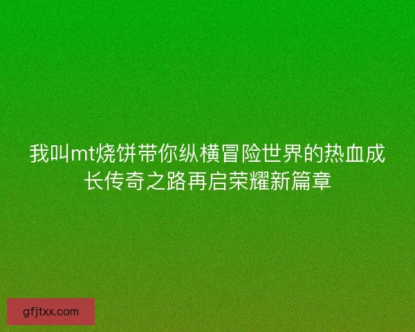 我叫mt烧饼带你纵横冒险世界的热血成长传奇之路再启荣耀新篇章