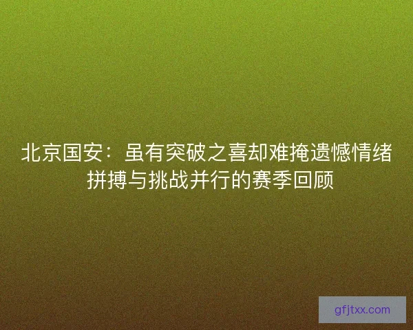 北京国安：虽有突破之喜却难掩遗憾情绪 拼搏与挑战并行的赛季回顾