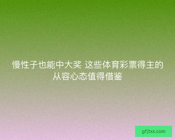 慢性子也能中大奖 这些体育彩票得主的从容心态值得借鉴