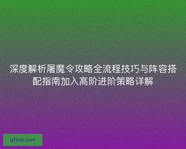 深度解析屠魔令攻略全流程技巧与阵容搭配指南加入高阶进阶策略详解
